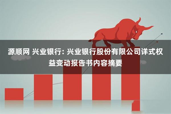 源顺网 兴业银行: 兴业银行股份有限公司详式权益变动报告书内容摘要