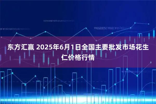 东方汇赢 2025年6月1日全国主要批发市场花生仁价格行情