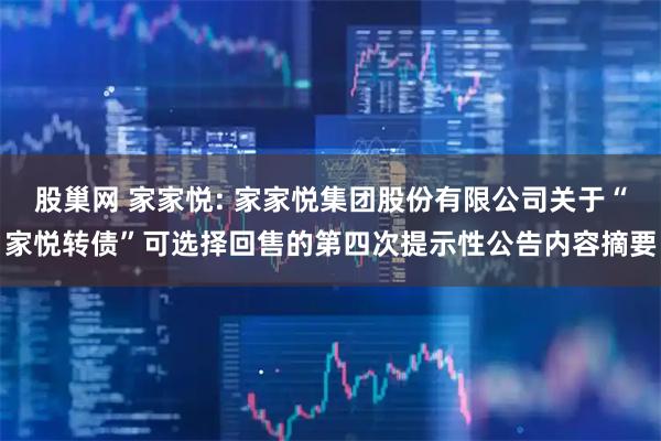 股巢网 家家悦: 家家悦集团股份有限公司关于“家悦转债”可选择回售的第四次提示性公告内容摘要