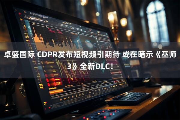 卓盛国际 CDPR发布短视频引期待 或在暗示《巫师3》全新DLC！