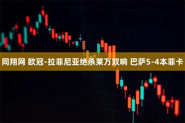 同翔网 欧冠-拉菲尼亚绝杀莱万双响 巴萨5-4本菲卡