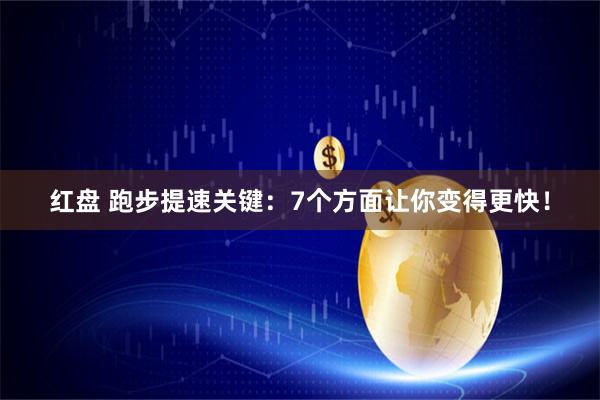 红盘 跑步提速关键:7个方面让你变得更快!