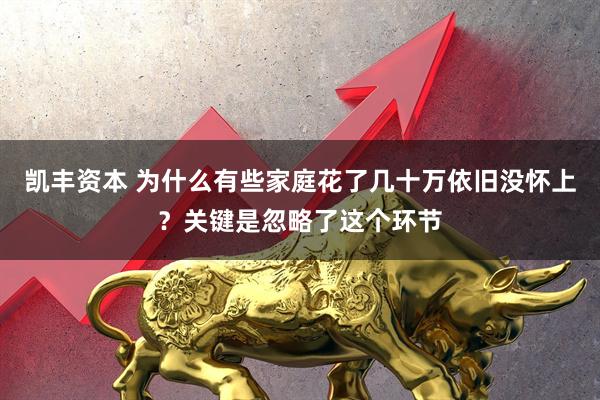 凯丰资本 为什么有些家庭花了几十万依旧没怀上？关键是忽略了这个环节