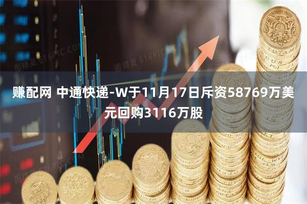赚配网 中通快递-W于11月17日斥资58769万美元回购3116万股