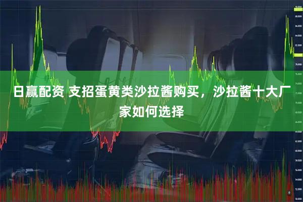 日赢配资 支招蛋黄类沙拉酱购买，沙拉酱十大厂家如何选择